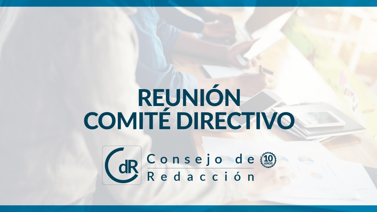 Conoce los detalles de la reunión del Comité Directivo de Consejo de Redacción