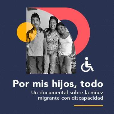 Por mis hijos, todo. Un documental sobre la niñez migrante con discapacidad