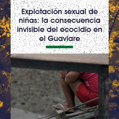 Explotación sexual de niñas: la consecuencia invisible del ecocidio en el Guaviare