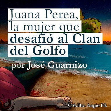 Juana Perea, la mujer que desafió al Clan del Golfo. Investigación de José Guarnizo