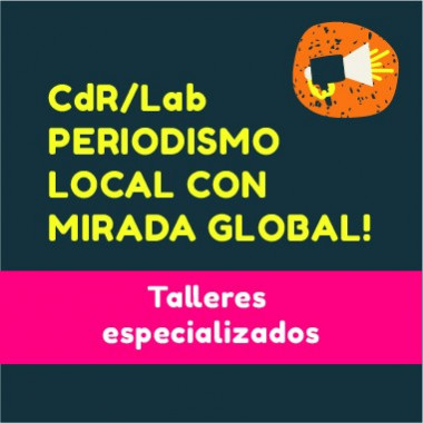 CdR/Lab Periodismo local con mirada global - talleres especializados 